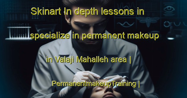 Skinart In-depth lessons in specialize in permanent makeup in Valaji Mahalleh area | PermanentmakeupTraining | PermanentmakeupClasses | SkinartTraining-Islamic Republic of Iran
